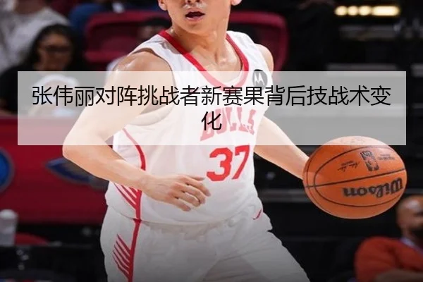 张伟丽对阵挑战者新赛果背后技战术变化