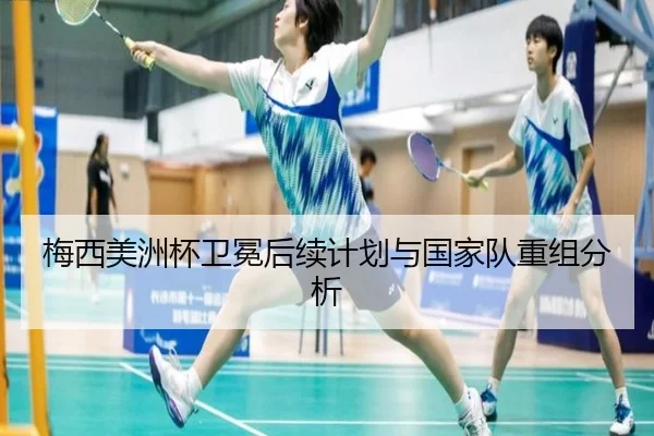 梅西美洲杯卫冕后续计划与国家队重组分析