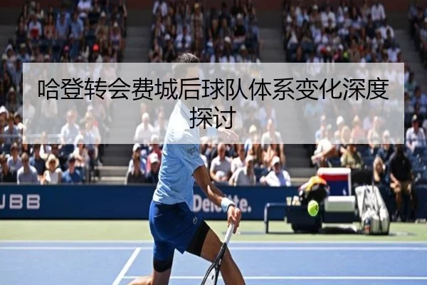 哈登转会费城后球队体系变化深度探讨